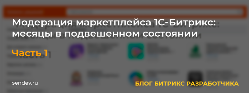 Модерация маркетплейса 1С-Битрикс: месяцы в подвешенном состоянии. Часть 1 Модерация маркетплейса 1С-Битрикс: месяцы в подвешенном состоянии. Часть 1