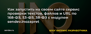 Как запустить сервис проверки текстов, файлов и URL по 168-ФЗ, 53-ФЗ, 38-ФЗ с модулем sendev.inozapret